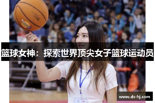 篮球女神：探索世界顶尖女子篮球运动员
