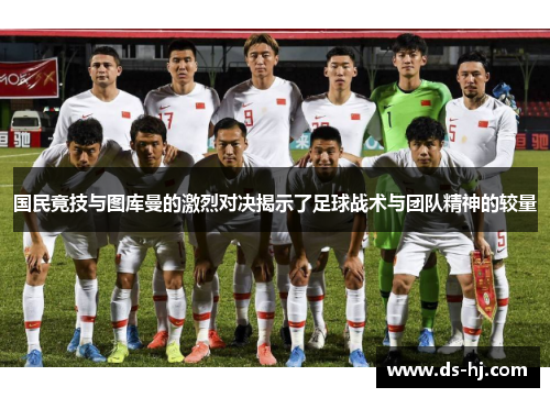 国民竟技与图库曼的激烈对决揭示了足球战术与团队精神的较量