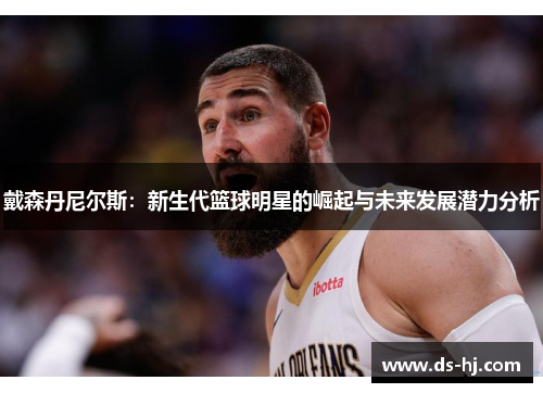 戴森丹尼尔斯：新生代篮球明星的崛起与未来发展潜力分析