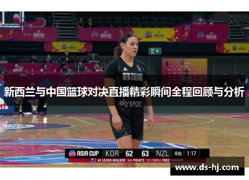 新西兰与中国篮球对决直播精彩瞬间全程回顾与分析