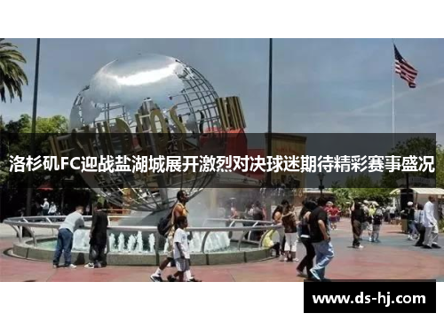 洛杉矶FC迎战盐湖城展开激烈对决球迷期待精彩赛事盛况
