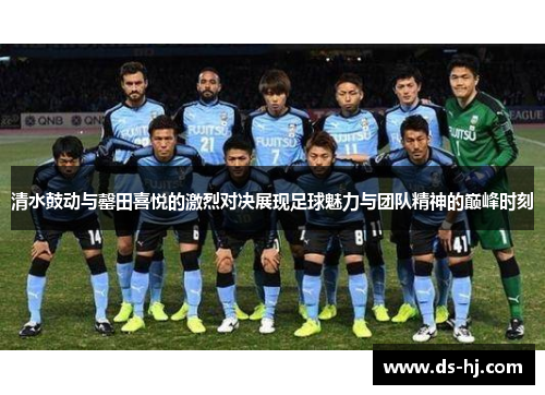 清水鼓动与罄田喜悦的激烈对决展现足球魅力与团队精神的巅峰时刻