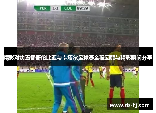 精彩对决直播哥伦比亚与卡塔尔足球赛全程回顾与精彩瞬间分享