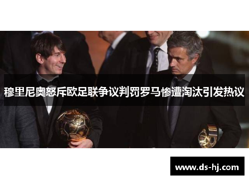 穆里尼奥怒斥欧足联争议判罚罗马惨遭淘汰引发热议