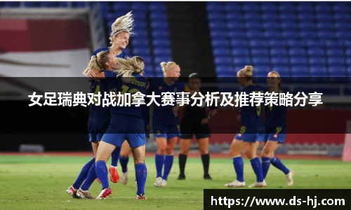 女足瑞典对战加拿大赛事分析及推荐策略分享