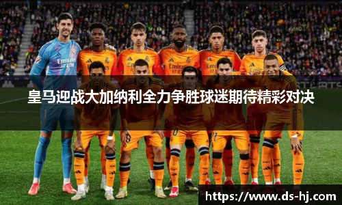 皇马迎战大加纳利全力争胜球迷期待精彩对决